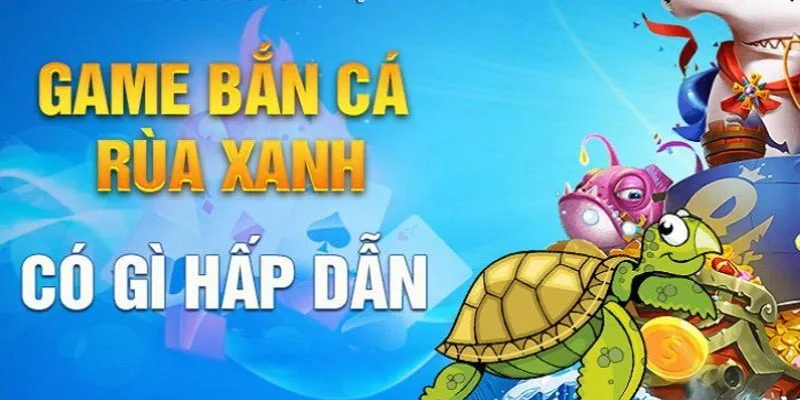 Tìm hiểu điểm hấp dẫn của bắn cá rùa xanh