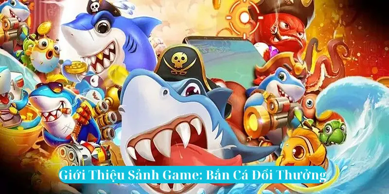 Giới Thiệu Sảnh Game Bắn Cá Đổi Thưởng