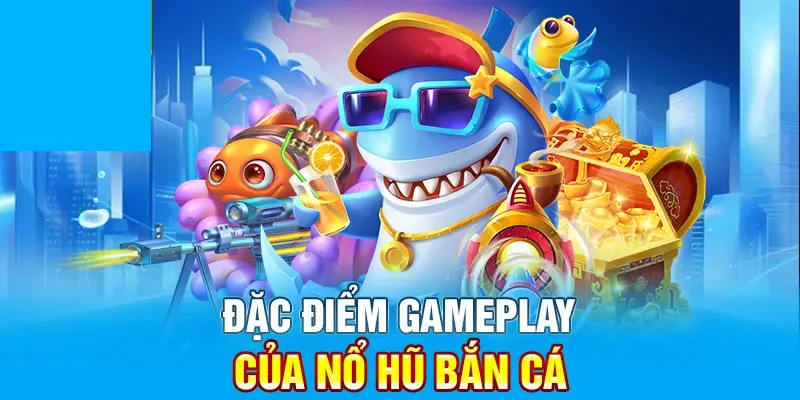 Đặc điểm nổi bật của game bắn cá nổ hũ